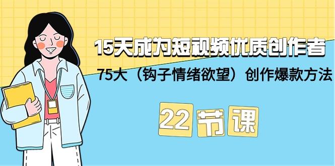 (9476期)15天成为短视频-优质创作者+75大(钩子-情绪欲望)创作爆款方法-22节课-心语项目网