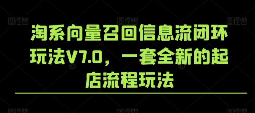 淘系向量召回信息流闭环玩法V7.0，一套全新的起店流程玩法-心语项目网