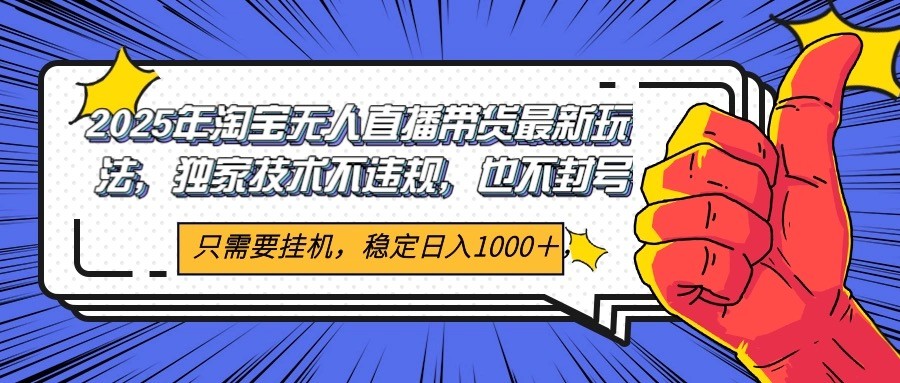 2025年淘宝无人直播带货 独家核心技术,不违规不封号,当天开播见收益1000+-心语项目网