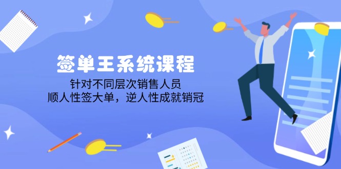 签单王系统课程，针对不同层次销售人员，顺人性签大单，逆人性成就销冠-心语项目网