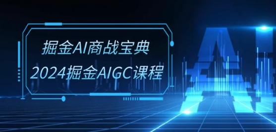 掘金AI商战宝典-系统班：2024掘金AIGC课程(30节视频课)-心语项目网