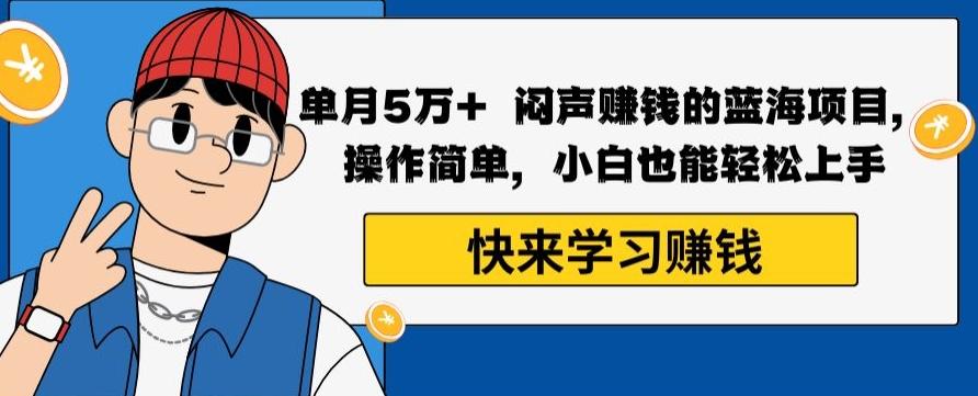 单月5万+闷声赚钱的蓝海项目，操作简单，小白也能轻松上手-心语项目网