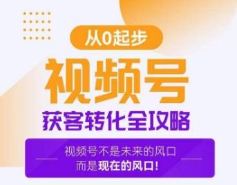 视频号获客转化全攻略,手把手教你打造爆款视频号!