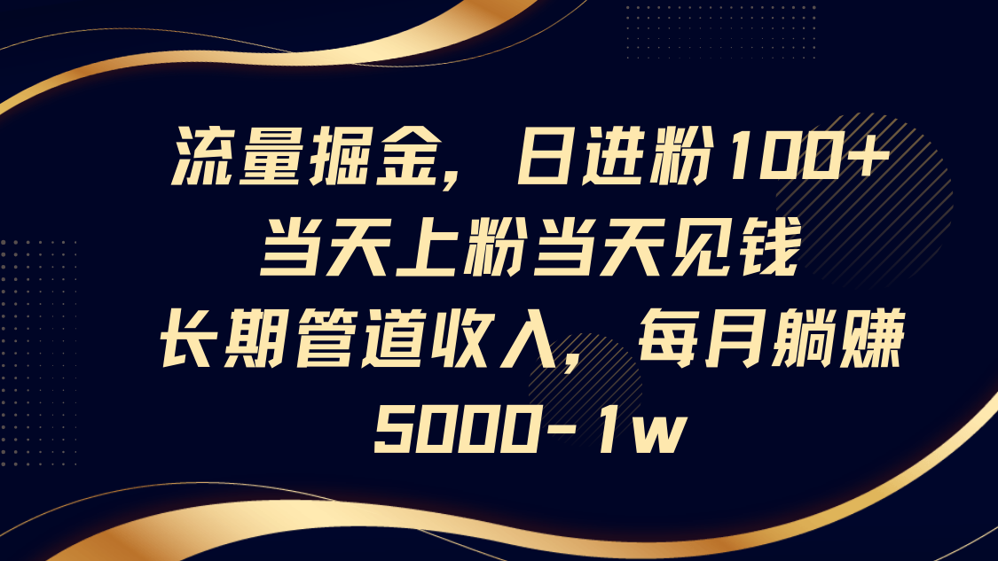 流量掘金，日进粉100+,当天上粉当天见钱，长期管道收入，每月躺赚5000-1w-心语项目网