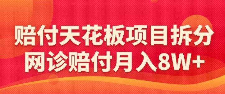 赔付天花板项目拆分，网诊赔付月入8W+-【仅揭秘】-心语项目网
