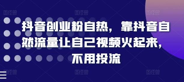 抖音创业粉自热，靠抖音自然流量让自己视频火起来，不用投流-心语项目网