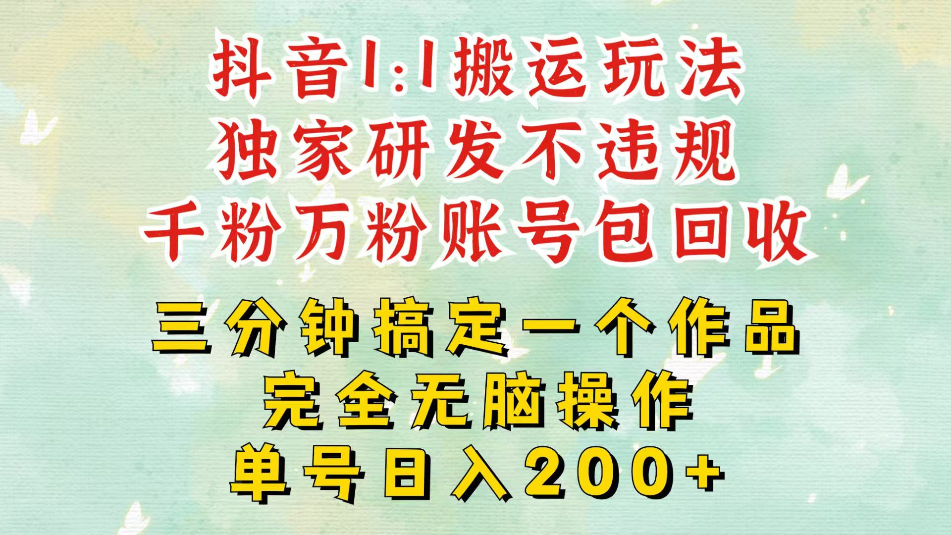 抖音1：1搬运独创顶级玩法！三分钟一条作品！单号每天稳定200+收益，千粉万粉包回收-心语项目网