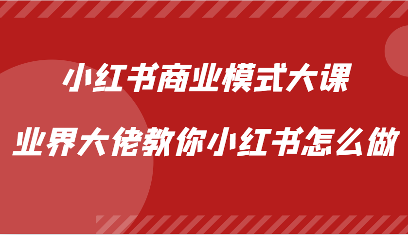 小红书商业模式大课，业界大佬教你小红书怎么做【视频课】-心语项目网
