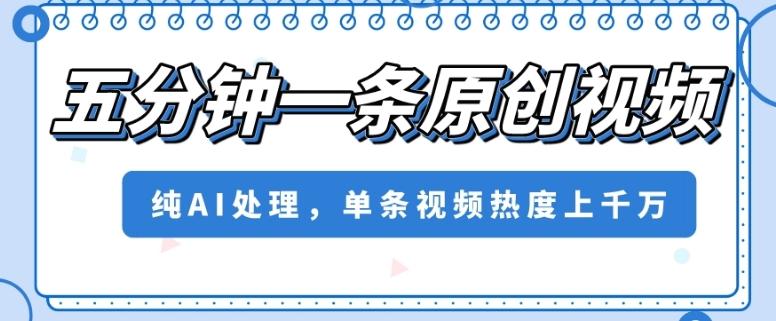 五分钟一条原创视频，纯AI处理，单条视频热度上千万【揭秘】-心语项目网