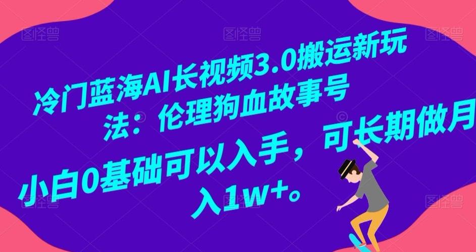 冷门蓝海AI长视频3.0搬运新玩法：伦理狗血故事号，小白0基础可以入手，可长期做月入1w+【揭秘】-心语项目网