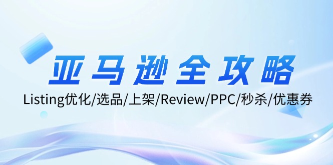 亚马逊全攻略：Listing优化/选品/上架/Review/PPC/秒杀/优惠券/无水印课-心语项目网