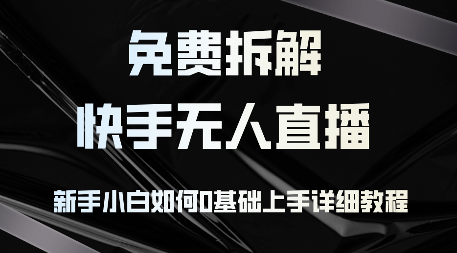 免费拆解：快手无人直播，新手小白如何0基础上手，详细教程-心语项目网