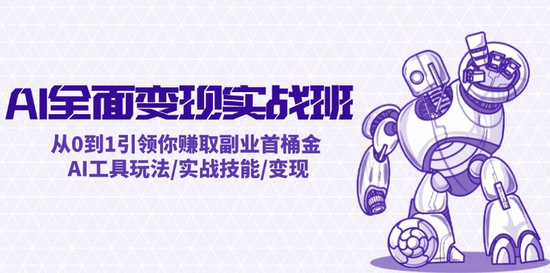 AI全面变现实操班：从0到1引领你赚取副业首桶金 AI工具玩法/实战技能/变现-心语项目网