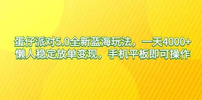 蛋仔派对5.0全新蓝海玩法，一天4000+，懒人稳定放单变现，手机平板即可…-心语项目网