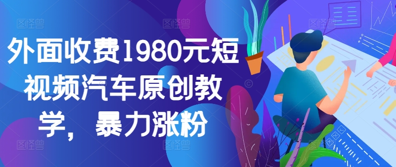 外面收费1980元短视频汽车原创教学，暴力涨粉-心语项目网