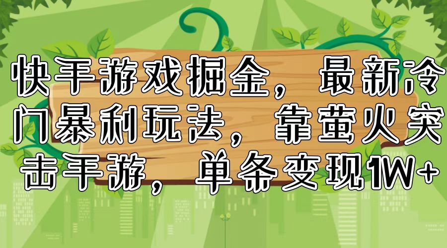 快手游戏掘金，最新冷门暴利玩法，靠萤火突击手游，单条变现1W+-心语项目网