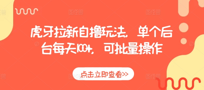 虎牙拉新自撸玩法，单个后台每天100+，可批量操作-心语项目网