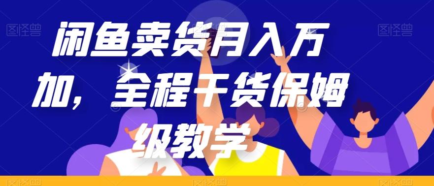 闲鱼卖货月入万加，全程干货保姆级教学【揭秘】-心语项目网