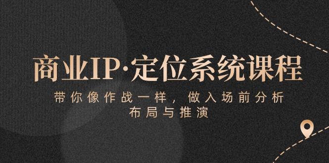 商业IP·定位系统课程：带你像 作战一样，做入场 前分析，布局与推演-心语项目网