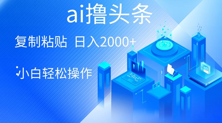 AI一键生成爆款文章撸头条 轻松日入2000+，小白操作简单， 收益无上限-心语项目网
