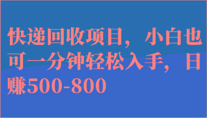 快递回收项目，小白也可一分钟轻松入手，日赚500-800-心语项目网
