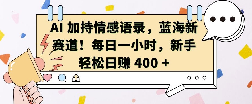 AI 加持情感语录，蓝海新赛道，每日一小时，新手轻松日入 400【揭秘】-心语项目网