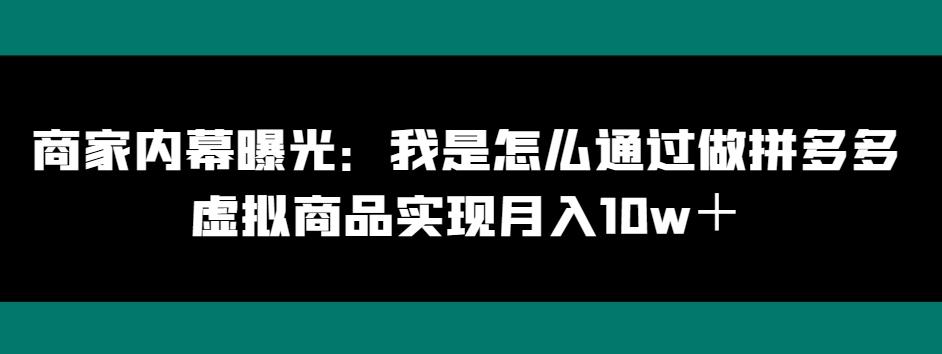 商家内幕曝光：我是怎么通过做拼多多虚拟商品实现月入10w＋-心语项目网