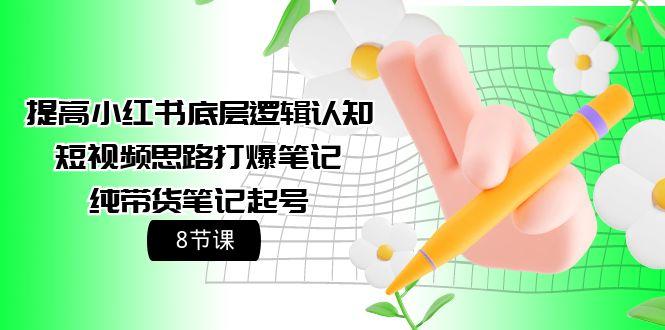 (9840期)提高小红书底层逻辑认知+短视频思路打爆笔记+纯带货笔记起号(8节课)-心语项目网