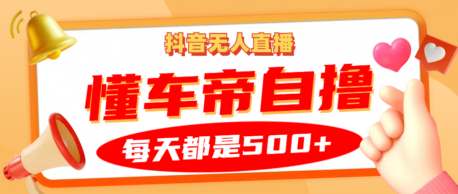 抖音无人直播“懂车帝”自撸玩法，每天2小时收益500+-心语项目网