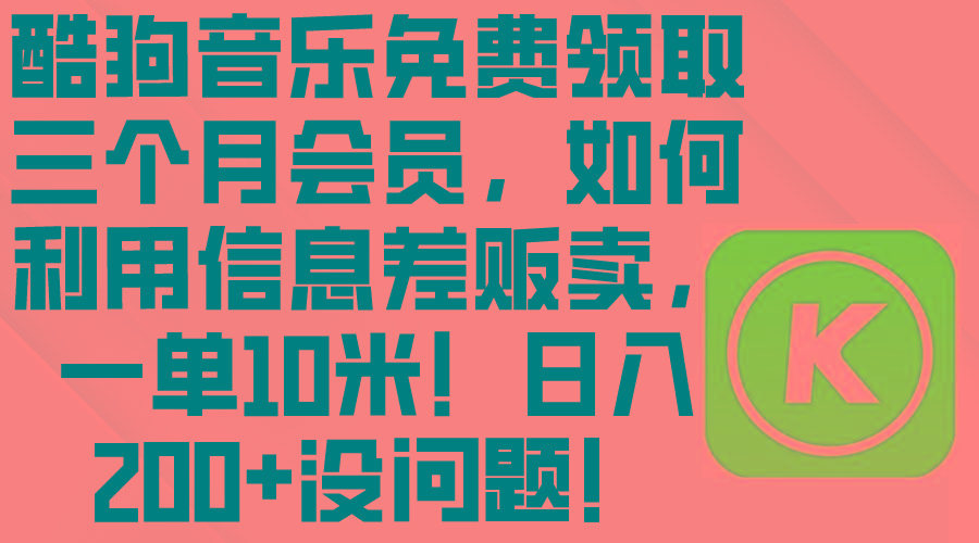 酷狗音乐免费领取三个月会员，利用信息差贩卖，一单10米！日入200+没问题-心语项目网