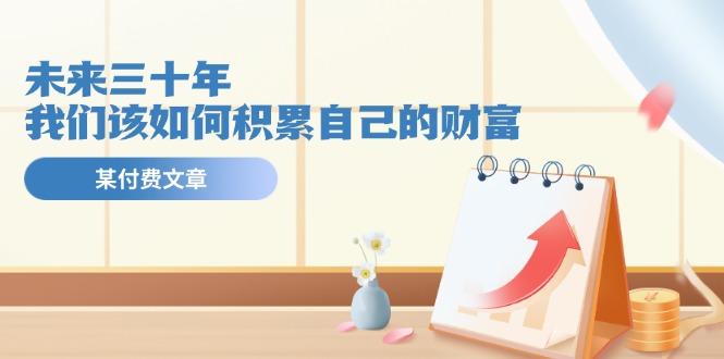 某公众号付费文《未来三十年，我们该如何积累自己的财富》-心语项目网