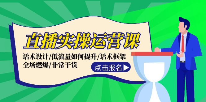 直播实操运营课：话术设计/低流量如何提升/话术框架/全场燃爆/非常干货-心语项目网