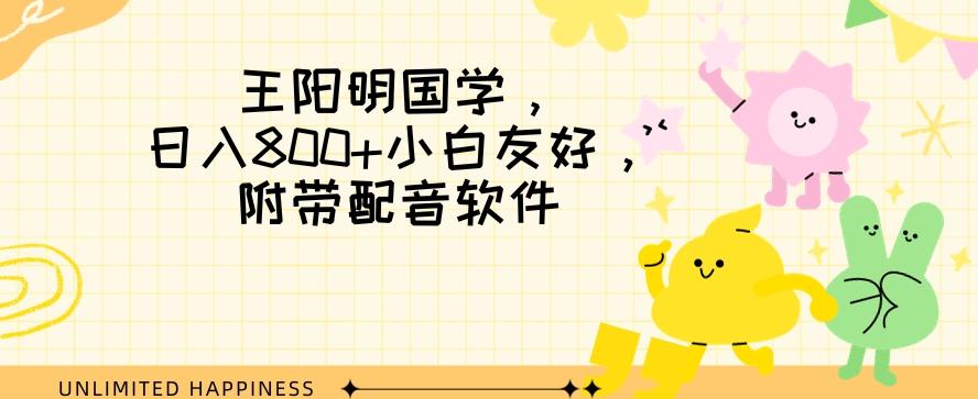 王阳明国学项目，日入800+小白也能玩转，附带配音软件-心语项目网