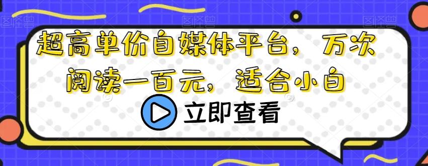 超高单价自媒体平台，万次阅读一百元，适合小白-心语项目网