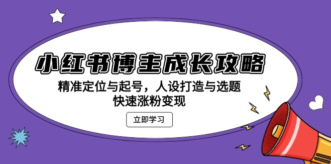 小红书博主成长攻略：精准定位与起号，人设打造与选题，快速涨粉变现-心语项目网