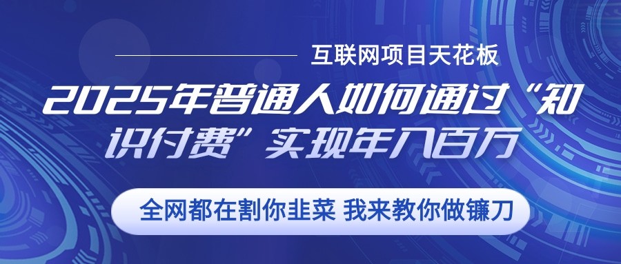 2025年普通人如何通过”知识付费“实现年入百万-心语项目网