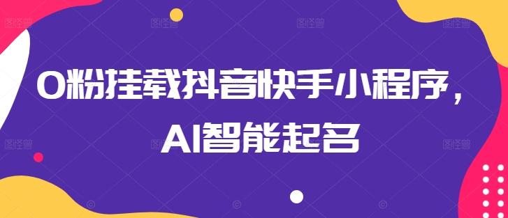 0粉挂载抖音快手小程序，AI智能起名-心语项目网