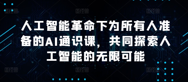 人工智能革命下为所有人准备的AI通识课，共同探索人工智能的无限可能-心语项目网