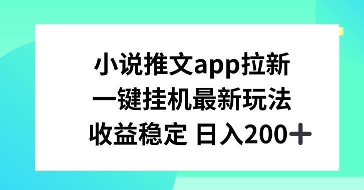 小说推文APP拉新，一键挂JI新玩法，收益稳定日入200+【揭秘】-心语项目网