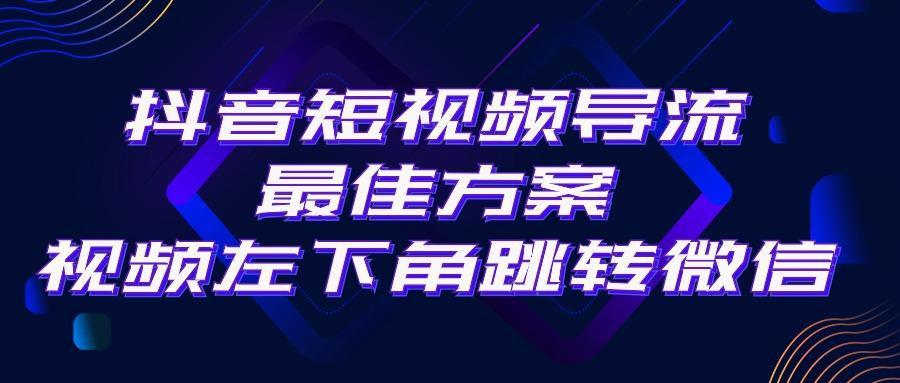 抖音短视频引流导流最佳方案，视频左下角跳转微信，外面500一单，利润200+-心语项目网