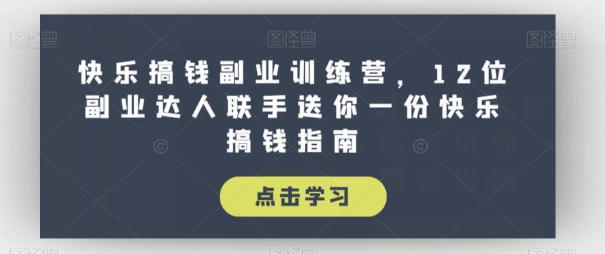 快乐搞钱副业训练营，12位副业达人联手送你一份快乐搞钱指南-心语项目网