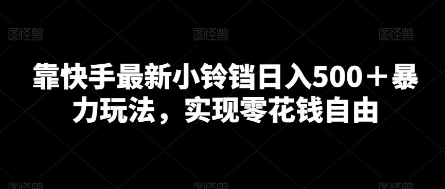 靠快手最新小铃铛日入500＋暴力玩法，实现零花钱自由-心语项目网