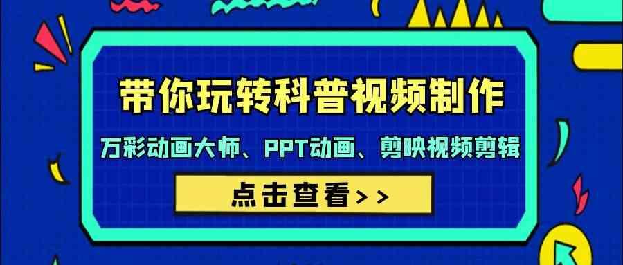带你玩转科普视频制作-万彩动画大师、PPT动画、剪映视频剪辑(44节课)-心语项目网