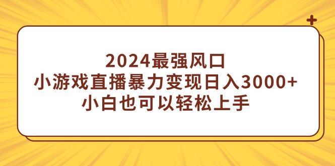 (9342期)2024最强风口，小游戏直播暴力变现日入3000+小白也可以轻松上手-心语项目网