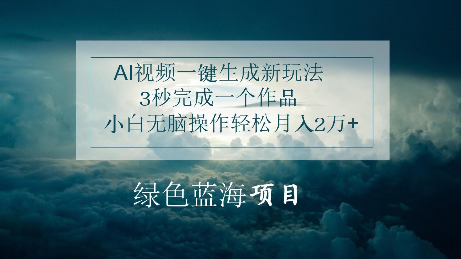 AI视频一键生成新玩法，3秒完成一个作品，小白无脑操作轻松月入2万+-心语项目网