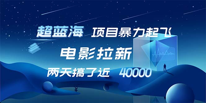 【超蓝海项目】电影拉新，1天搞了近2w，超级好出单，直接起飞-心语项目网