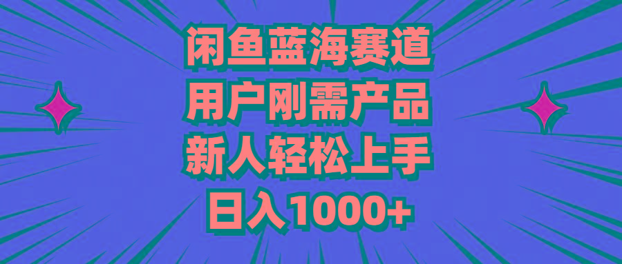 闲鱼蓝海赛道，用户刚需产品，新人轻松上手，日入1000+-心语项目网