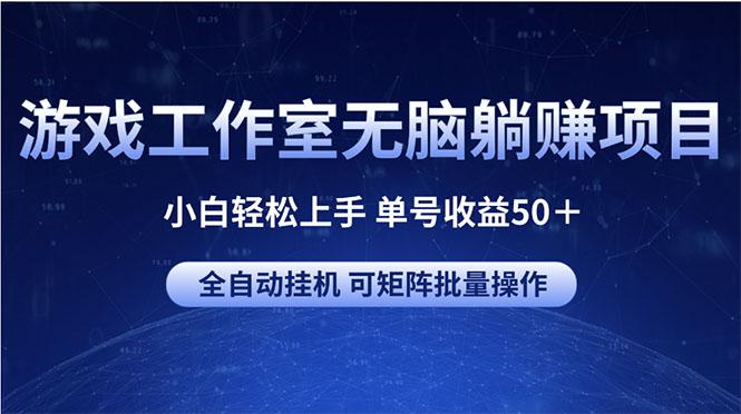 游戏工作室无脑躺赚项目 小白轻松上手 单号收益50＋ 可矩阵批量操作-心语项目网