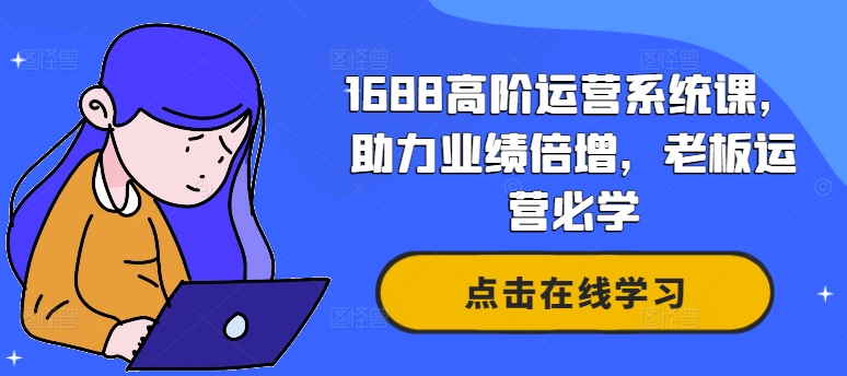 1688高阶运营系统课，助力业绩倍增，老板运营必学-心语项目网