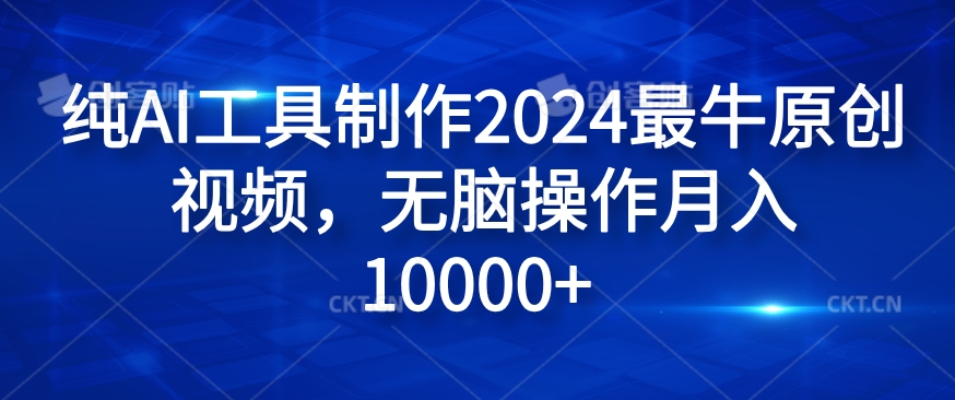 纯AI工具制作2024最牛原创视频，无脑操作月入1W+【揭秘】-心语项目网